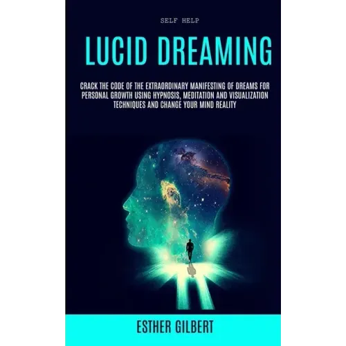Self Help: Lucid Dreaming: Crack The Code Of The Extraordinary Manifesting Of Dreams For Personal Growth Using Hypnosis, Meditati