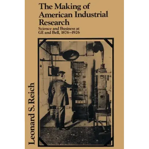 The Making of American Industrial Research: Science and Business at GE and Bell, 1876 1926
