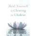 Heal Yourself by Clearing the Chakras
