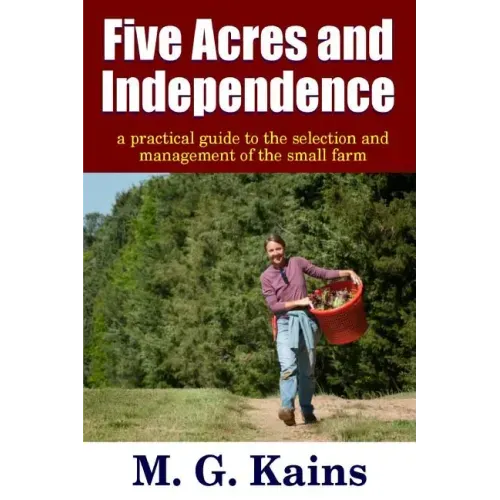 Five Acres and Independence - A Practical Guide to the Selection and Management of the Small Farm