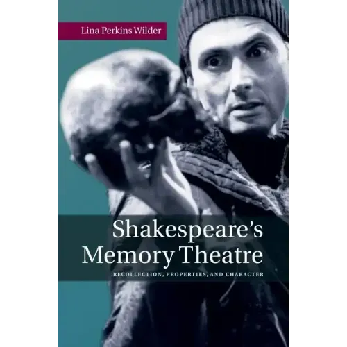 Shakespeare's Memory Theatre: Recollection, Properties, and Character