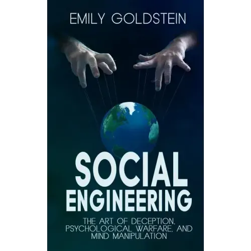 Social Engineering: The Art of Deception, Psychological Warfare, and Mind Manipulation