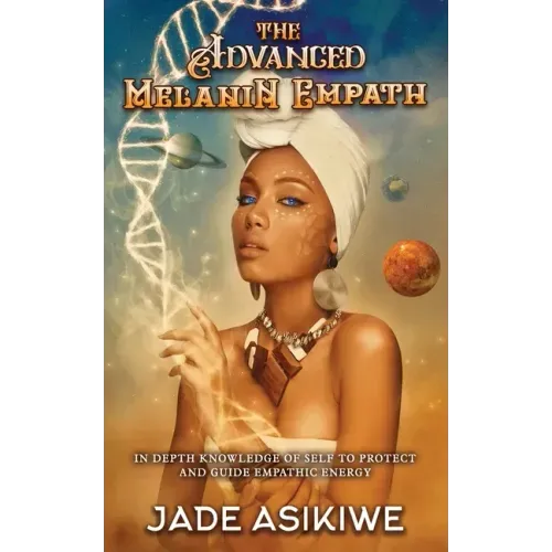 The Advanced Melanin Empath: In Depth Knowledge of Self to Protect and Guide Empathic Energy