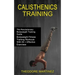 Calisthenics Training: The Revolutionary Bodyweight Training Guide (Bodyweight Fitness Training Workouts With 50 + Effective Exercises)