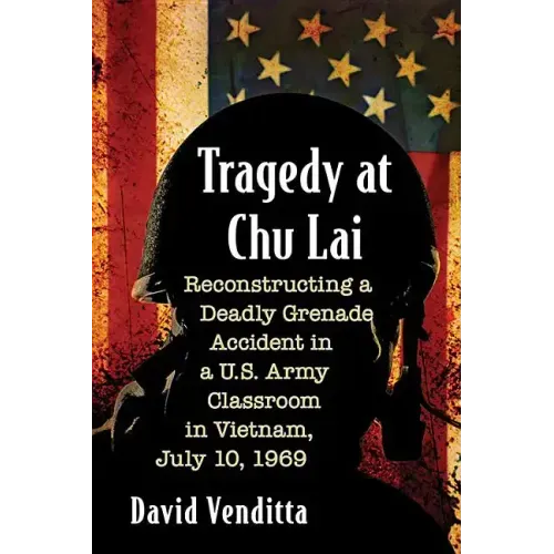 Tragedy at Chu Lai: Reconstructing a Deadly Grenade Accident in a U.S. Army Classroom in Vietnam, July 10, 1969
