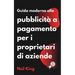 Guida moderna alla pubblicità a pagamento per i proprietari di aziende: Un'introduzione rapida agli annunci di Google, Facebook, Instagram, YouTube e