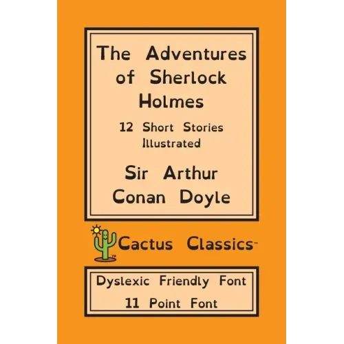 The Adventures of Sherlock Holmes (Cactus Classics Dyslexic Friendly Font): 12 Short Stories; Illustrated; 11 Point Font; Dyslexia Edition; OpenDyslex