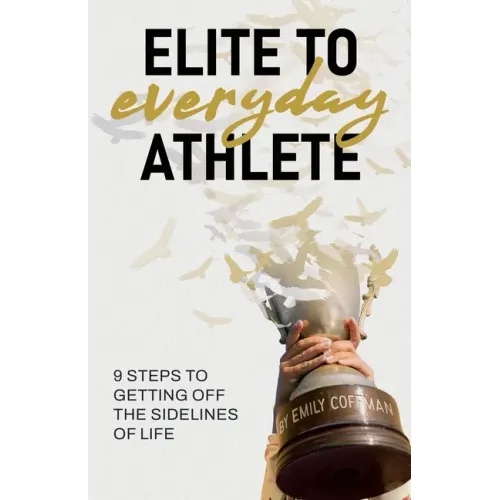 Elite to Everyday Athlete: 9 Steps to Getting Off the SIDELINES of Life