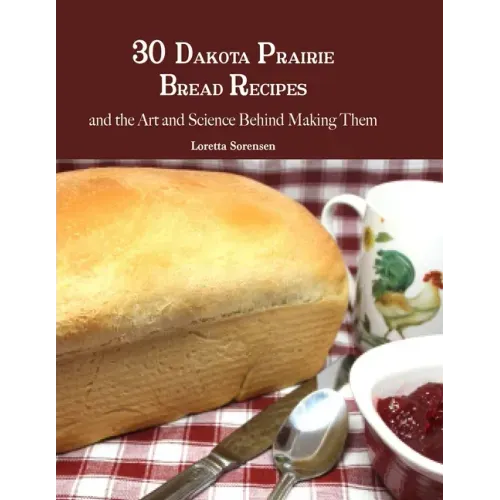 30 Dakota Prairie Bread Recipes and the Art and Science Behind Making Them