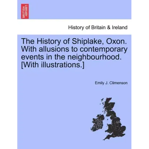 The History of Shiplake, Oxon. With allusions to contemporary events in the neighbourhood. [With illustrations.]
