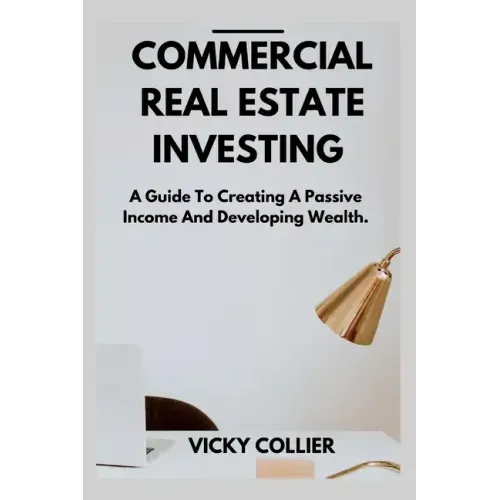 Commercial Real Estate Investing: A guide to creating a passive income and developing wealth.