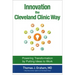 Innovation the Cleveland Clinic Way: Powering Transformation by Putting Ideas to Work