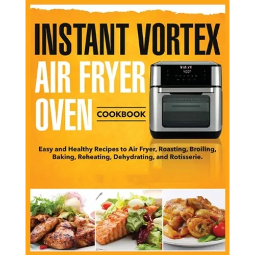 Instant Vortex Air Fryer Oven Cookbook: Easy and Healthy Recipes to Air Fryer, Roasting, Broiling, Baking, Reheating, Dehydrating, and Rotisserie - Paperback