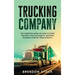 Trucking Company: The Complete Guide on How to Start and Run Your Successful Trucking Business Startup from Scratch