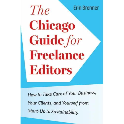 The Chicago Guide for Freelance Editors: How to Take Care of Your Business, Your Clients, and Yourself from Start-Up to Sustainability