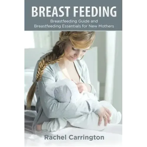 Breast Feeding: Breastfeeding Guide and Breastfeeding Essentials for New Mothers