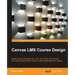 Canvas LMS Course Design: Design, create, and teach online courses using Canvas Learning Management System's powerful tools