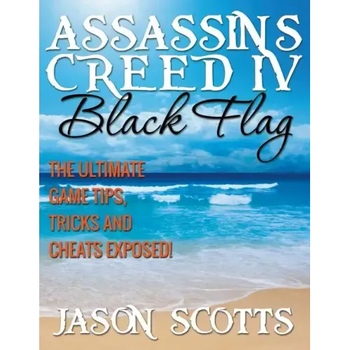 Assassin's Creed IV Black Flag: The Ultimate Game Tips, Tricks and Cheats Exposed!