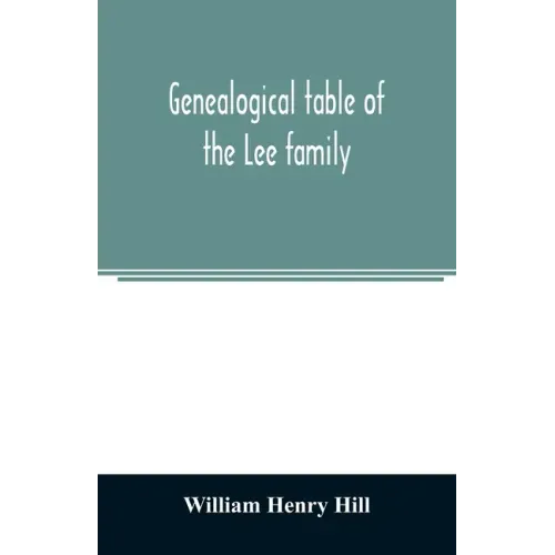 Genealogical table of the Lee family: from the first emigration to America in 1641, brought down to the year 1851. Comp. from information furnished by
