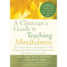 A Clinician's Guide to Teaching Mindfulness: The Comprehensive Session-By-Session Program for Mental Health Professionals and Health Care Providers