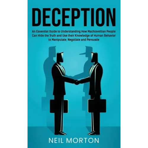 Deception: An Essential Guide to Understanding How Machiavellian People Can Hide the Truth and Use their Knowledge of Human Behav