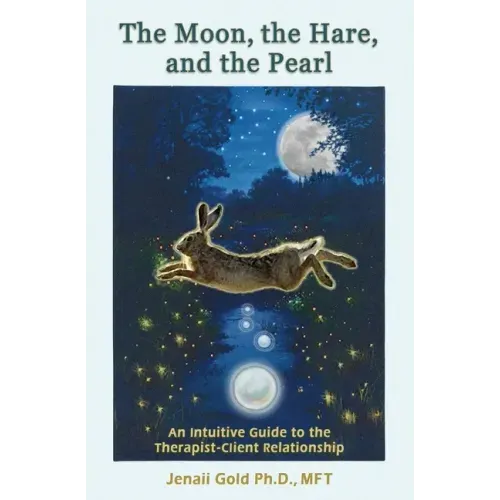 The Moon, the Hare, and the Pearl: An Intuitive Guide to the Therapist-Client Relationship: A companion for therapists and others who are drawn to the