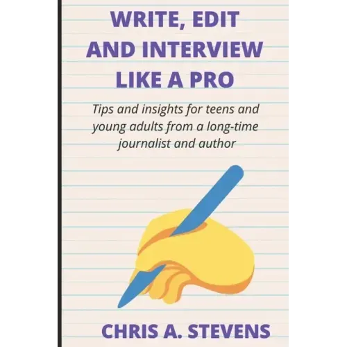 Write, Edit and Interview like a pro: Tips and insights for teens and young adults from a long-time journalist and author