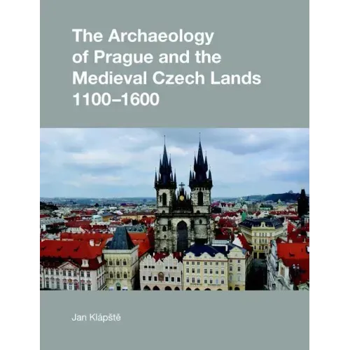 The Archaeology of Prague and the Medieval Czech Lands, 1100-1600