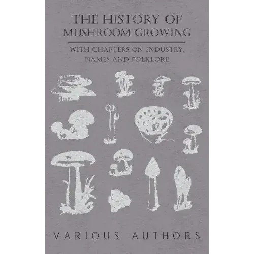 The History of Mushroom Growing - With Chapters on Industry, Names and Folklore