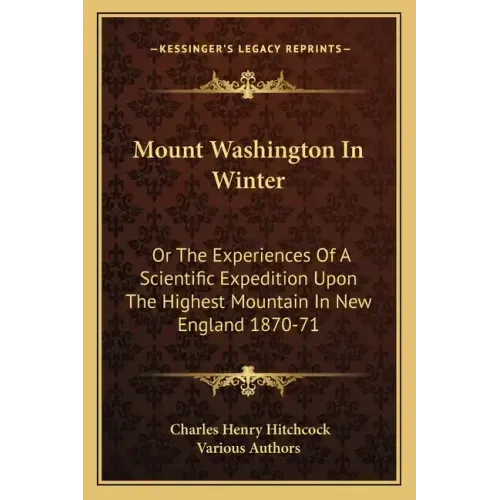 Mount Washington in Winter: Or the Experiences of a Scientific Expedition Upon the Highest Mountain in New England 1870-71