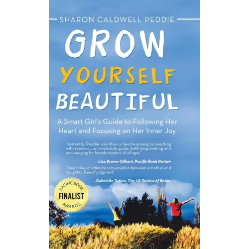 Grow Yourself Beautiful: A Smart Girl's Guide to Following Her Heart and Focusing on Her Inner Joy