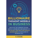 Billionaire Thought Models in Business: Replicate the thinking systems, mental capabilities and mindset of the Richest and Most Influential Businessme