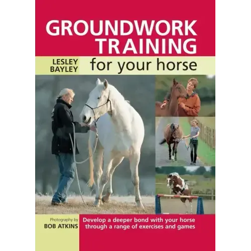 Groundwork Training for Your Horse: Develop a Deeper Bond with Your Horse Through a Range of Exercises and Games