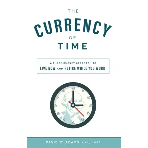 The Currency of Time: A Three Bucket Approach to Live Now and Retire While You Work
