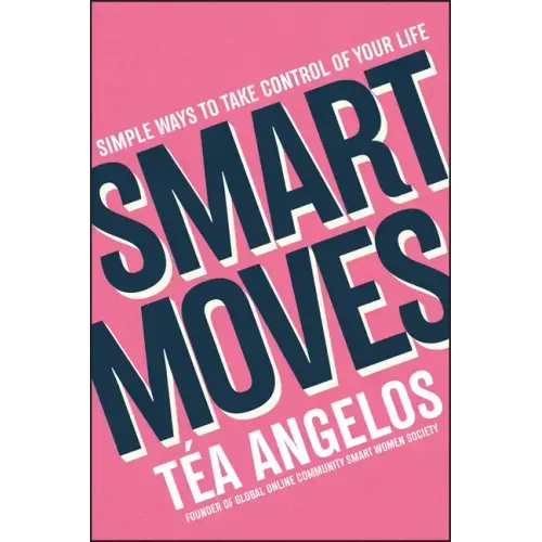 Smart Moves: Simple Ways to Take Control of Your Life - Money, Career, Wellbeing, Love