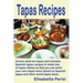 Tapas Recipes: Covers what are tapas and includes Spanish tapas recipes, to make lots of tapas dishes, so that you can build your own