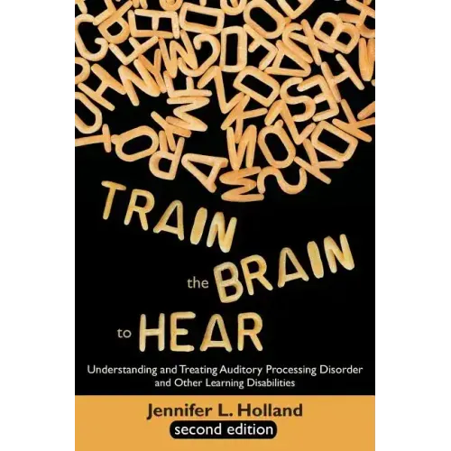 Train the Brain to Hear: Understanding and Treating Auditory Processing Disorder, Dyslexia, Dysgraphia, Dyspraxia, Short Term Memory, Executive