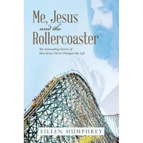 Me, Jesus and the Rollercoaster: My Astounding Stories of How Jesus Christ Changed My Life.