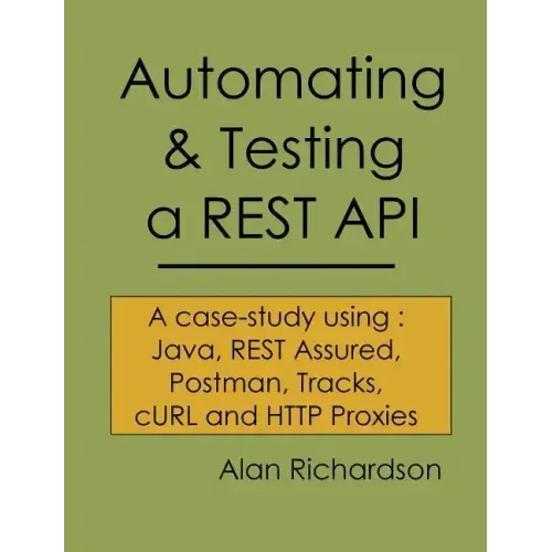 Automating and Testing a REST API: A Case Study in API testing using: Java, REST Assured, Postman, Tracks, cURL and HTTP Proxies