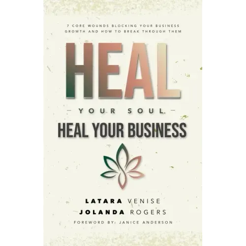 Heal Your Soul Heal Your Business: 7 Core Wounds Blocking Your Business Growth and How to Break Through Them