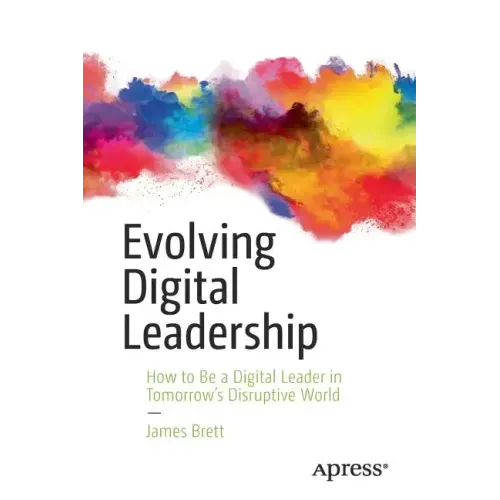 Evolving Digital Leadership: How to Be a Digital Leader in Tomorrow's Disruptive World
