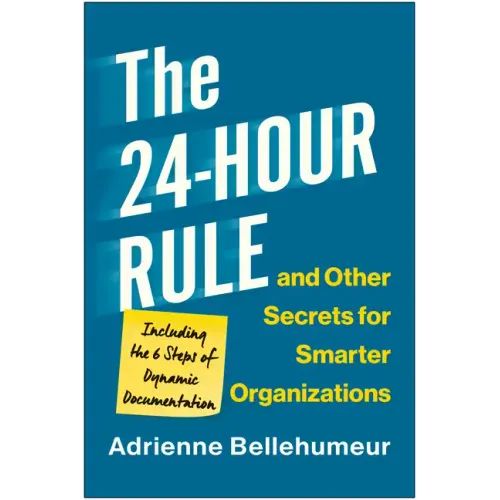The 24-Hour Rule and Other Secrets for Smarter Organizations: Including the 6 Steps of Dynamic Documentation