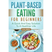 Plant-Based Eating For Beginners: A Quick And Easy Solution To A Healthier Life