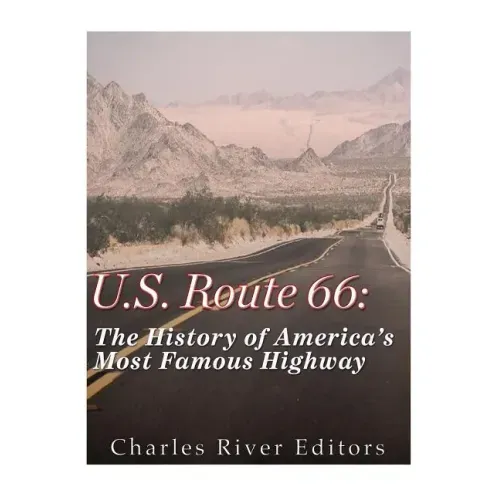 U.S. Route 66: The History of America's Most Famous Highway