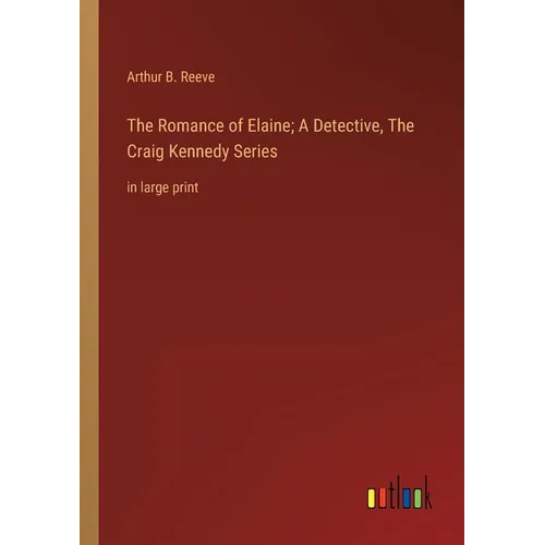 The Romance of Elaine; A Detective, The Craig Kennedy Series: in large print