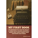 My First Book: The Experiences of Walter Besant, A. Conan Doyle, Kipling, Zanagwill, Corelli, Bret Harte, Robert Louis Stevenson and Others