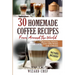 30 Homemade Coffee Recipes From Around The World: Quick & Easy Delicious, Exotic Coffee Recipes Under 15 Minutes!