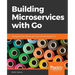 Building Microservices with Go: Develop seamless, efficient, and robust microservices with Go