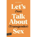 Let's (Not) Talk about (Transgender) Sex: The Erotic Erasure of Trans Desire & Sexuality
