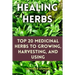 Healing Herbs: Top 20 Medicinal Herbs to Growing, Harvesting, and Using